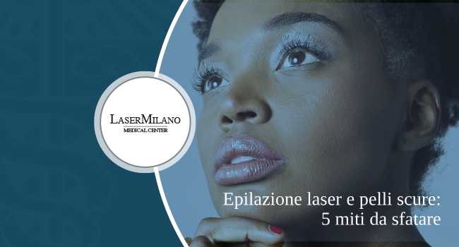 epilazione laser per pelli scure: ecco i 5 miti da sfatare sulla carnagione scura e la depilazione definitiva